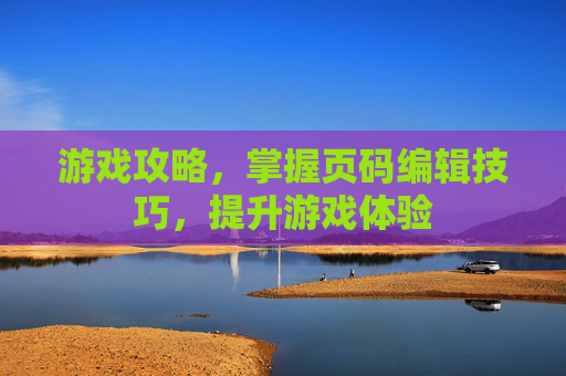 游戏攻略，掌握页码编辑技巧，提升游戏体验