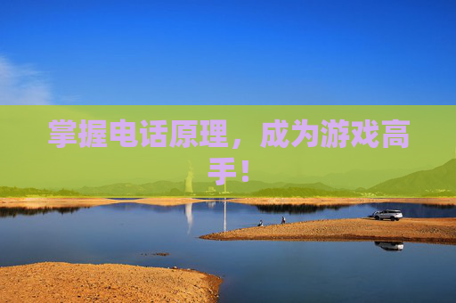 掌握电话原理，成为游戏高手！