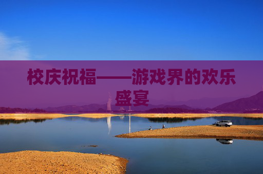 校庆祝福——游戏界的欢乐盛宴