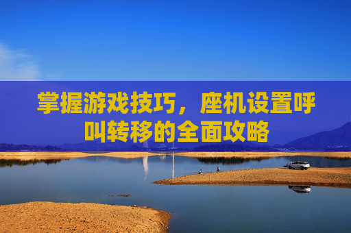 掌握游戏技巧，座机设置呼叫转移的全面攻略