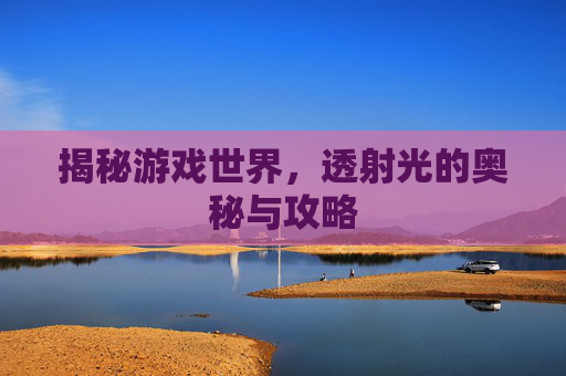 揭秘游戏世界，透射光的奥秘与攻略