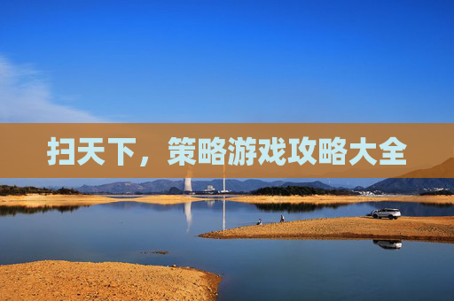 扫天下，策略游戏攻略大全