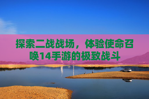 探索二战战场,体验使命召唤14手游的极致战斗 探索二战战场,体验使命召唤14手游的极致战斗