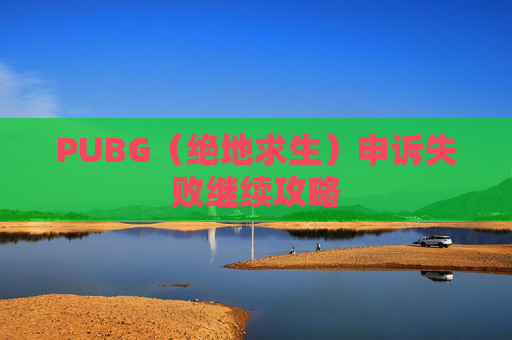 PUBG（绝地求生）申诉失败继续攻略