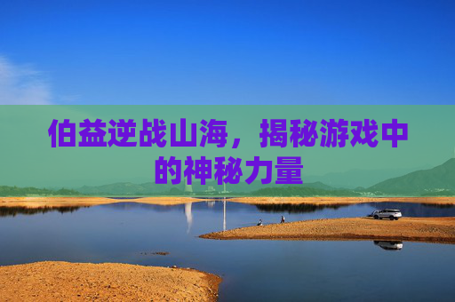 伯益逆战山海，揭秘游戏中的神秘力量