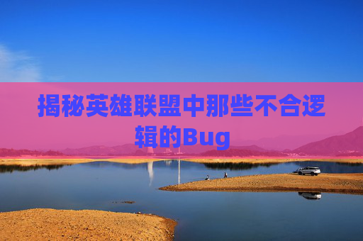 揭秘英雄联盟中那些不合逻辑的Bug