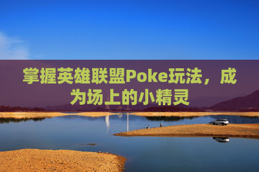 掌握英雄联盟Poke玩法，成为场上的小精灵