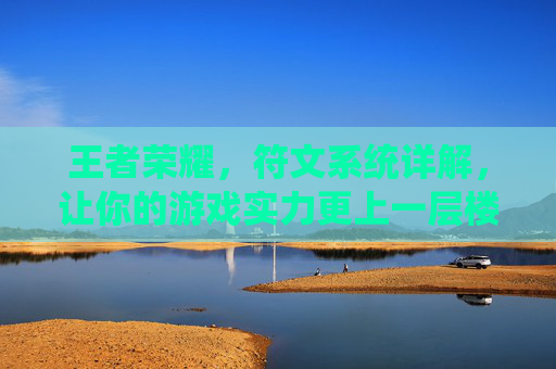 王者荣耀，符文系统详解，让你的游戏实力更上一层楼！