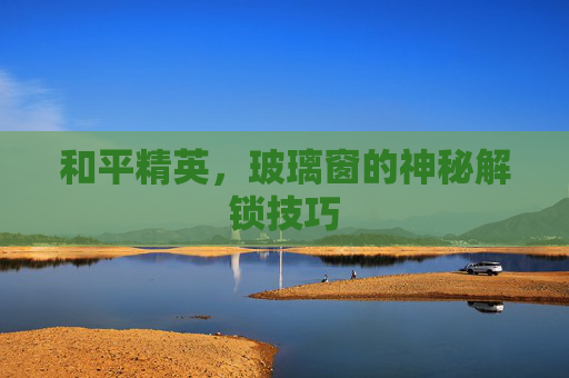和平精英，玻璃窗的神秘解锁技巧