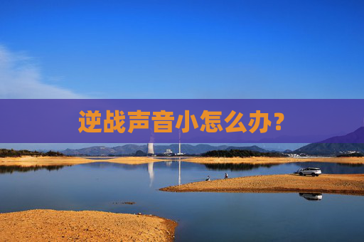 逆战声音小怎么办？
