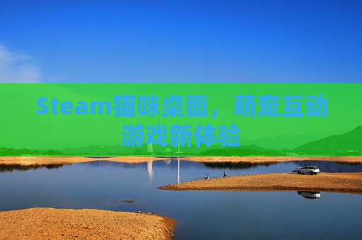 Steam猫咪桌面，萌宠互动游戏新体验