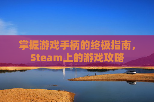掌握游戏手柄的终极指南，Steam上的游戏攻略