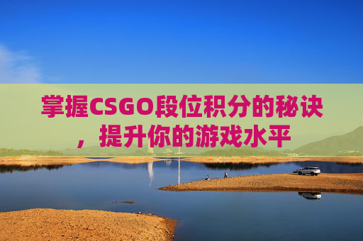 掌握CSGO段位积分的秘诀，提升你的游戏水平
