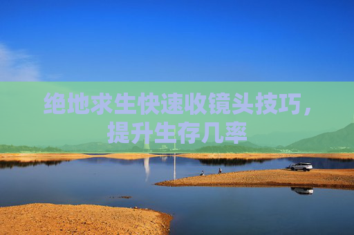 绝地求生快速收镜头技巧，提升生存几率