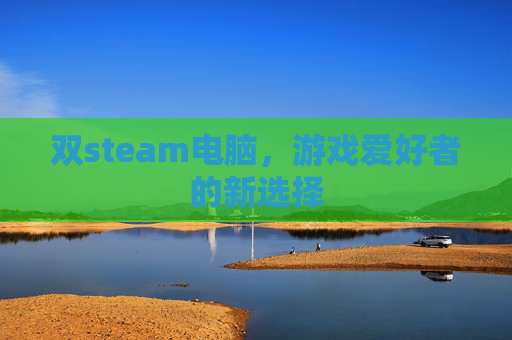 双steam电脑，游戏爱好者的新选择