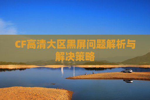 CF高清大区黑屏问题解析与解决策略
