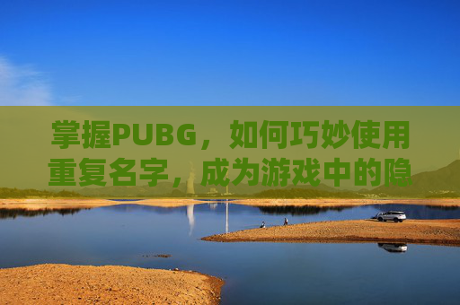 掌握PUBG，如何巧妙使用重复名字，成为游戏中的隐藏高手