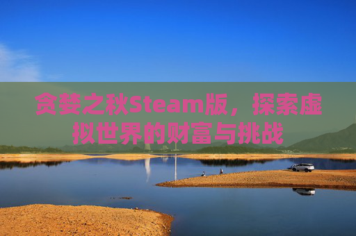 贪婪之秋Steam版，探索虚拟世界的财富与挑战
