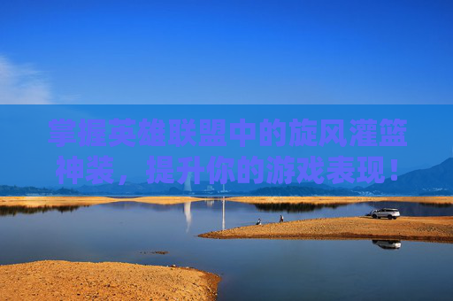 掌握英雄联盟中的旋风灌篮神装，提升你的游戏表现！