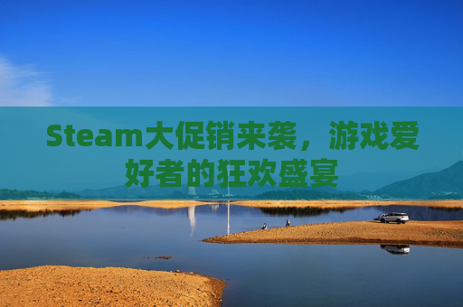Steam大促销来袭，游戏爱好者的狂欢盛宴
