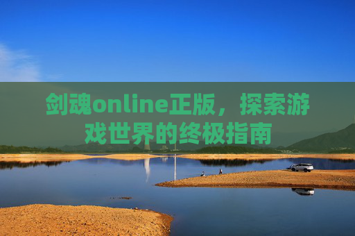 剑魂online正版,探索游戏世界的终极指南 剑魂online正版,探索游戏世界的终极指南