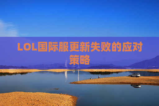 LOL国际服更新失败的应对策略