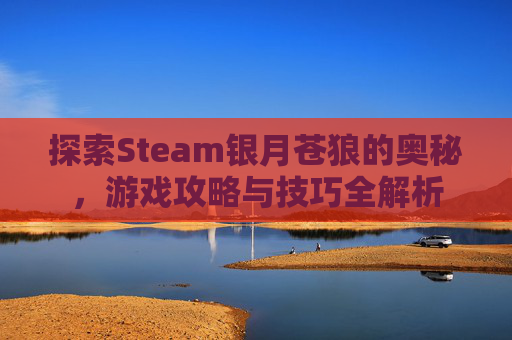 探索Steam银月苍狼的奥秘，游戏攻略与技巧全解析