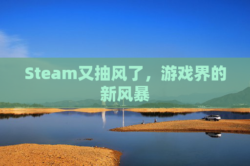 Steam又抽风了，游戏界的新风暴