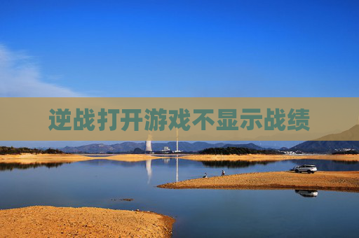 逆战打开游戏不显示战绩