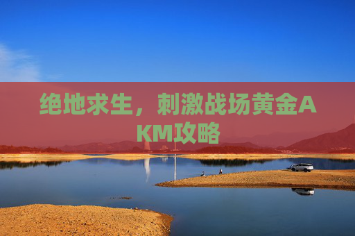 绝地求生，刺激战场黄金AKM攻略