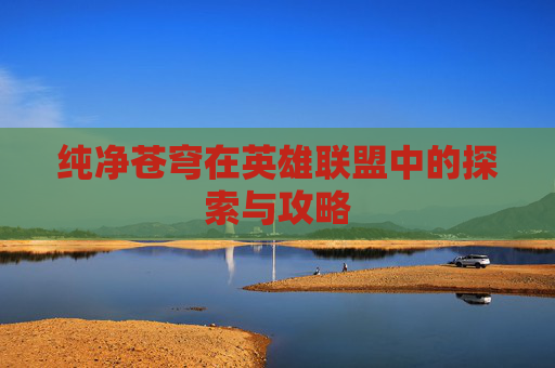 纯净苍穹在英雄联盟中的探索与攻略
