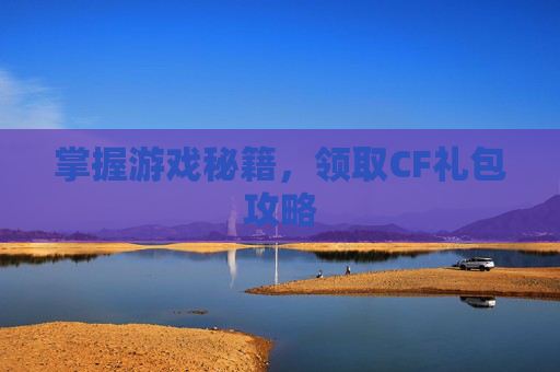 掌握游戏秘籍，领取CF礼包攻略