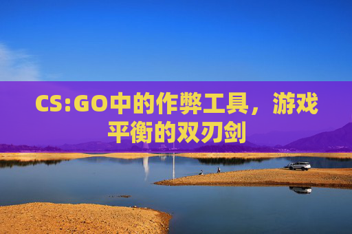 CS:GO中的作弊工具，游戏平衡的双刃剑