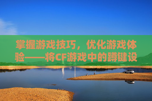 掌握游戏技巧，优化游戏体验——将CF游戏中的蹲键设置成Alt键