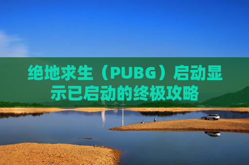 绝地求生（PUBG）启动显示已启动的终极攻略