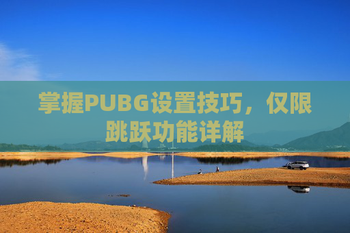 掌握PUBG设置技巧，仅限跳跃功能详解