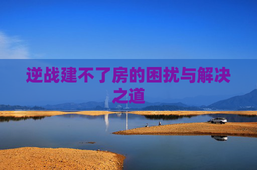 逆战建不了房的困扰与解决之道