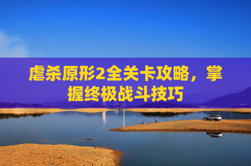 虐杀原形2全关卡攻略,掌握终极战斗技巧 虐杀原形2全关卡攻略,掌握终极战斗技巧