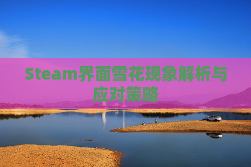 Steam界面雪花现象解析与应对策略
