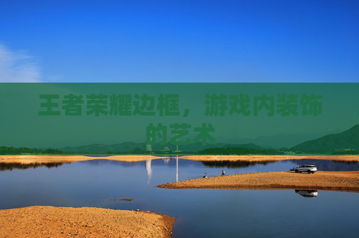 王者荣耀边框，游戏内装饰的艺术