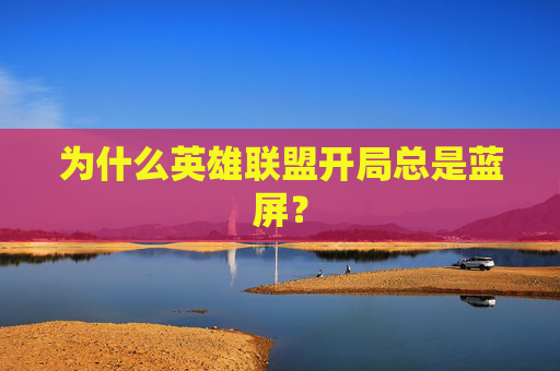 为什么英雄联盟开局总是蓝屏？