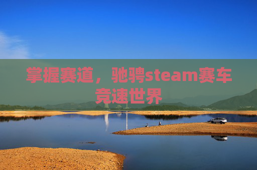 掌握赛道，驰骋steam赛车竞速世界