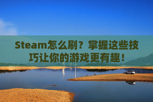 Steam怎么刷？掌握这些技巧让你的游戏更有趣！