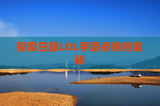 探索日服LOL手游点券的奥秘