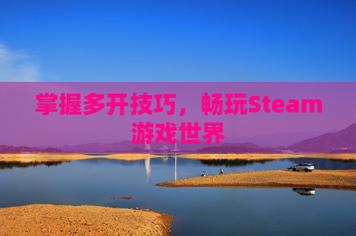 掌握多开技巧，畅玩Steam游戏世界