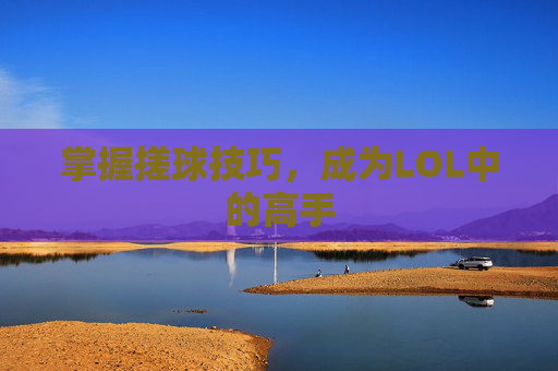 掌握搓球技巧，成为LOL中的高手