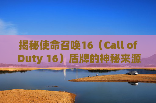 揭秘使命召唤16（Call of Duty 16）盾牌的神秘来源