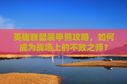 英雄联盟装甲熊攻略，如何成为战场上的不败之师？