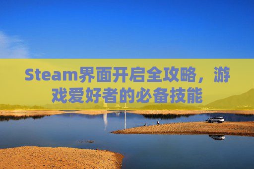 Steam界面开启全攻略，游戏爱好者的必备技能