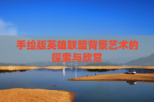 手绘版英雄联盟背景艺术的探索与欣赏